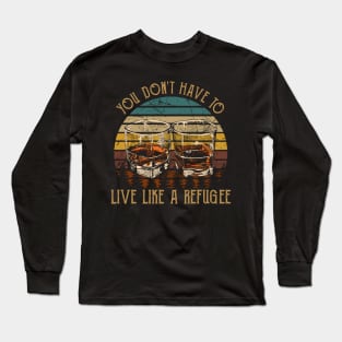 You Don't Have To Live Like A Refugee Quotes Music Whiskey Cups Long Sleeve T-Shirt